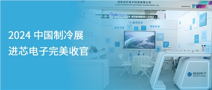 展會(huì)回顧 | 進(jìn)芯電子2024中國制冷展完美收官！